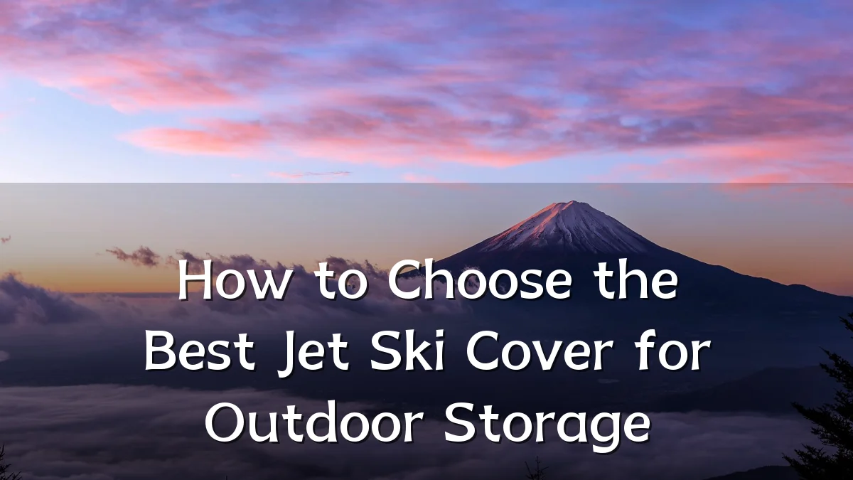 How to Choose the Best Jet Ski Cover for Outdoor Storage
