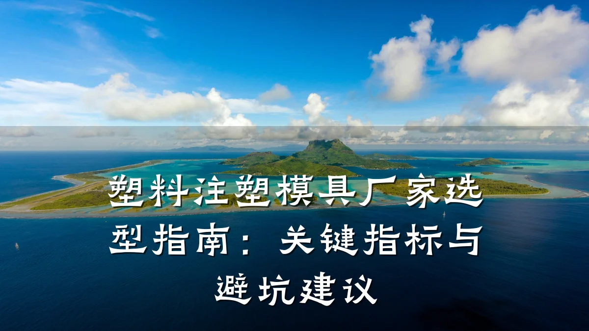 塑料注塑模具厂家选型指南：关键指标与避坑建议