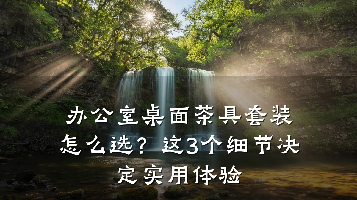 办公室桌面茶具套装怎么选？这3个细节决定实用体验