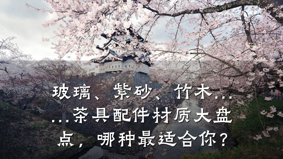 玻璃、紫砂、竹木……茶具配件材质大盘点，哪种最适合你？