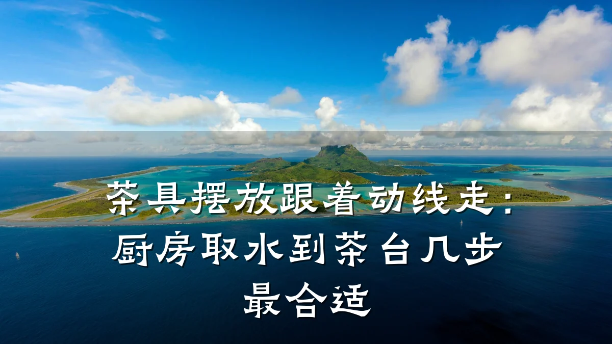 茶具摆放跟着动线走:厨房取水到茶台几步最合适