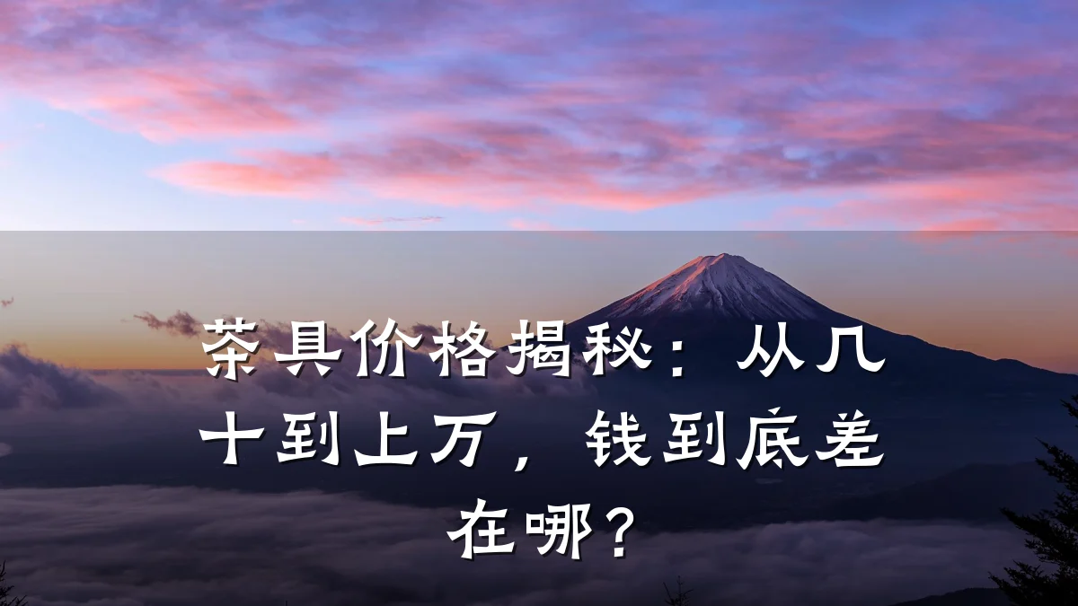 茶具价格揭秘:从几十到上万,钱到底差在哪?