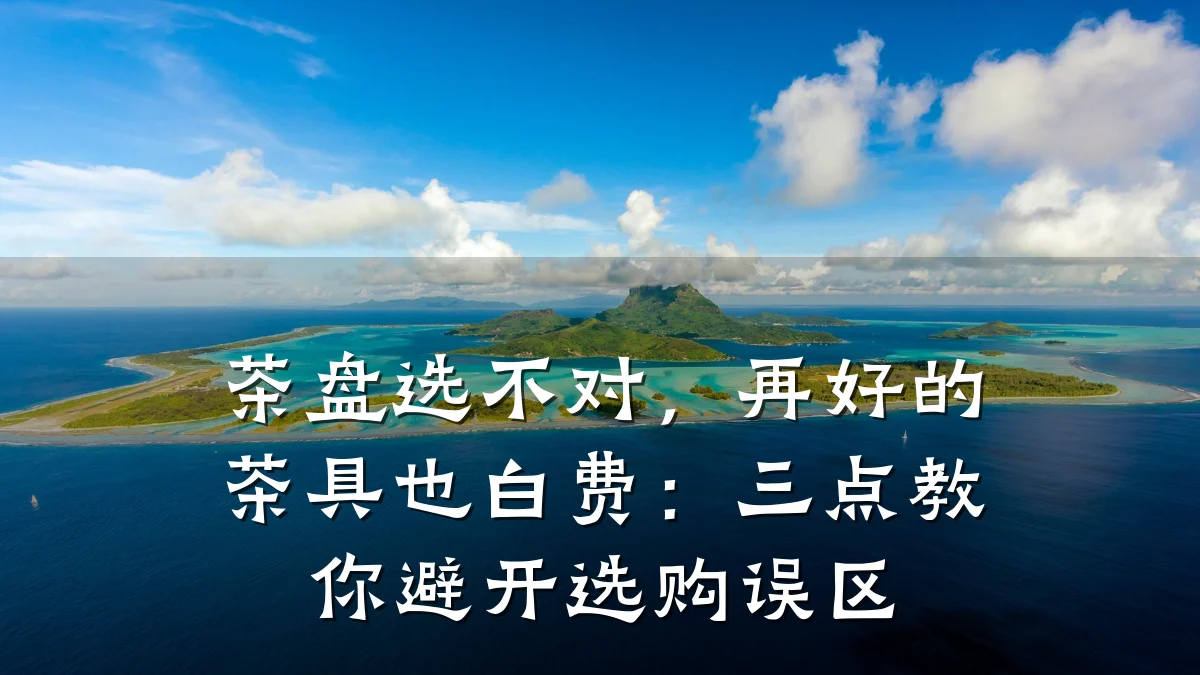 茶盘选不对,再好的茶具也白费:三点教你避开选购误区