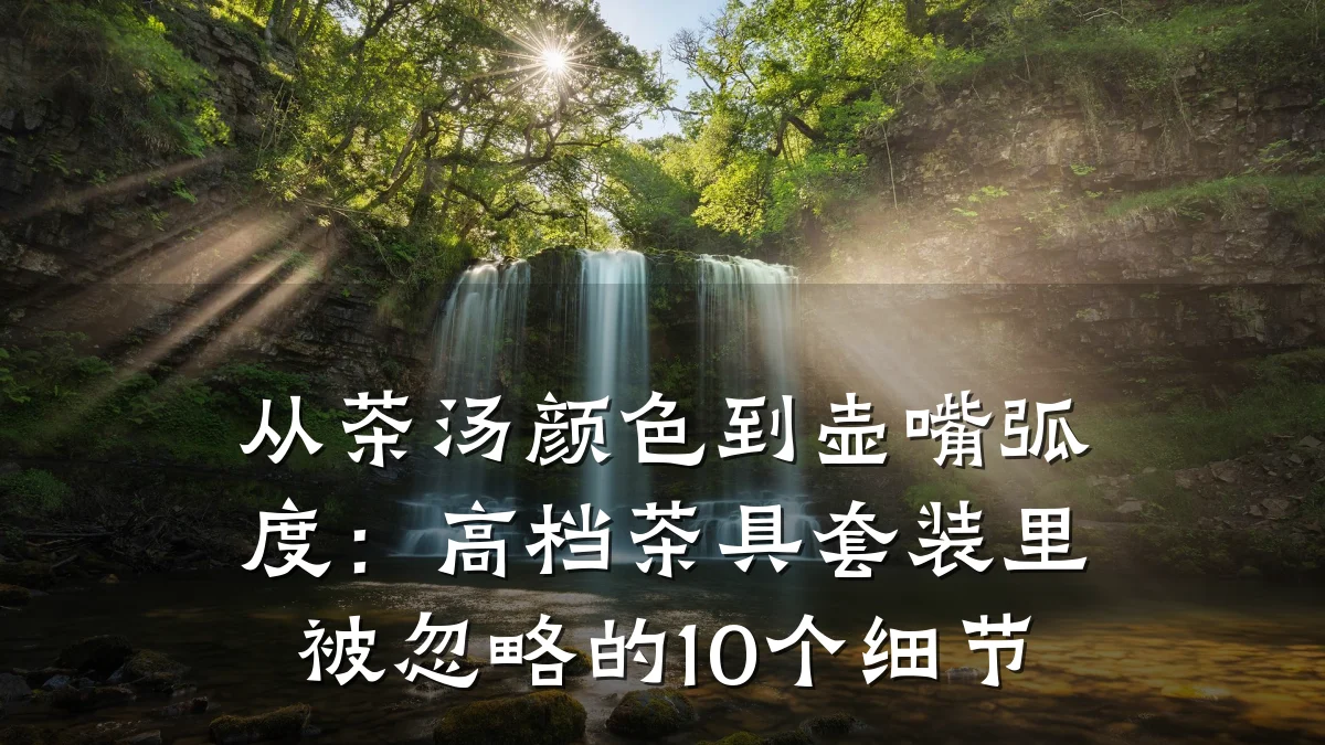 从茶汤颜色到壶嘴弧度：高档茶具套装里被忽略的10个细节
