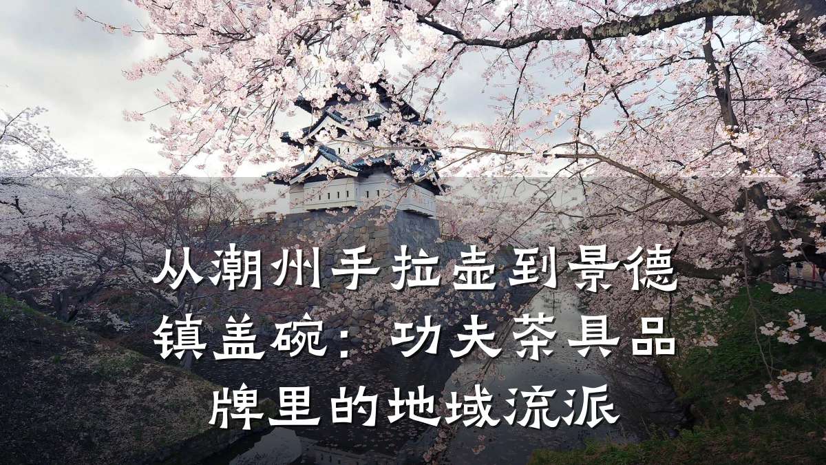 从潮州手拉壶到景德镇盖碗：功夫茶具品牌里的地域流派
