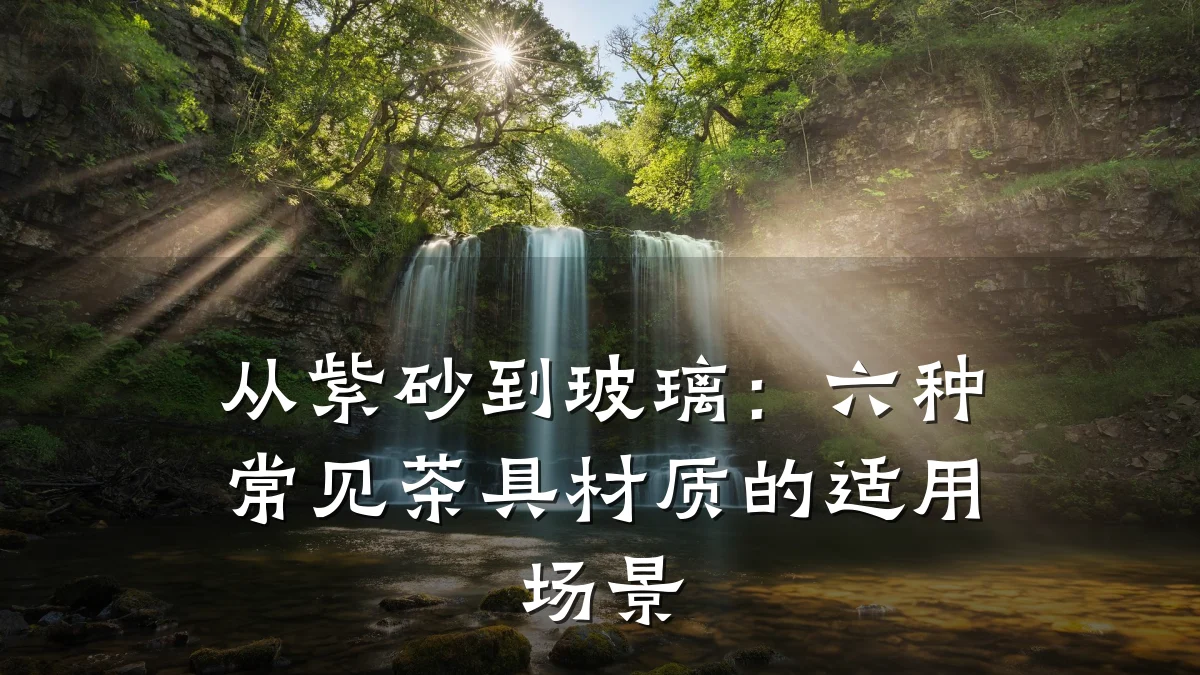 从紫砂到玻璃：六种常见茶具材质的适用场景