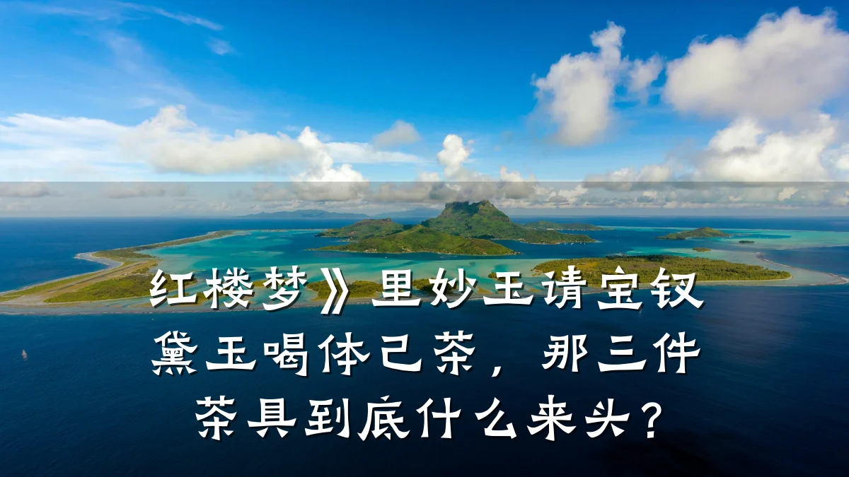 红楼梦》里妙玉请宝钗黛玉喝体己茶，那三件茶具到底什么来头？