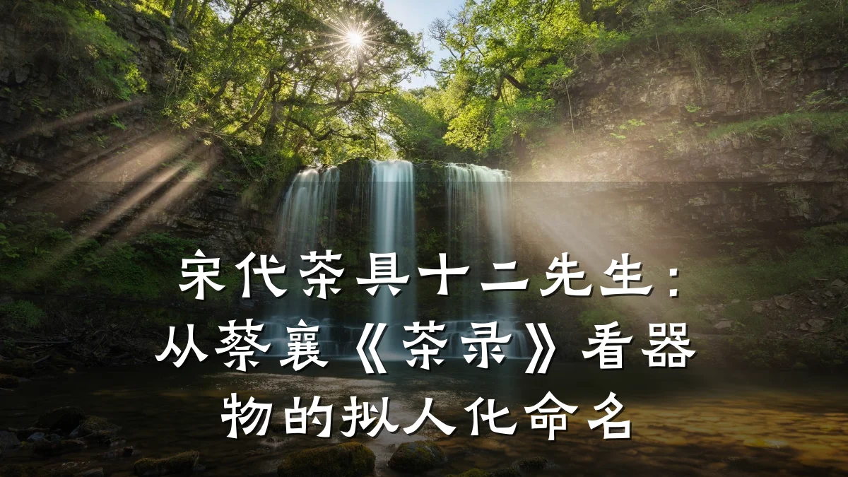 宋代茶具十二先生：从蔡襄《茶录》看器物的拟人化命名