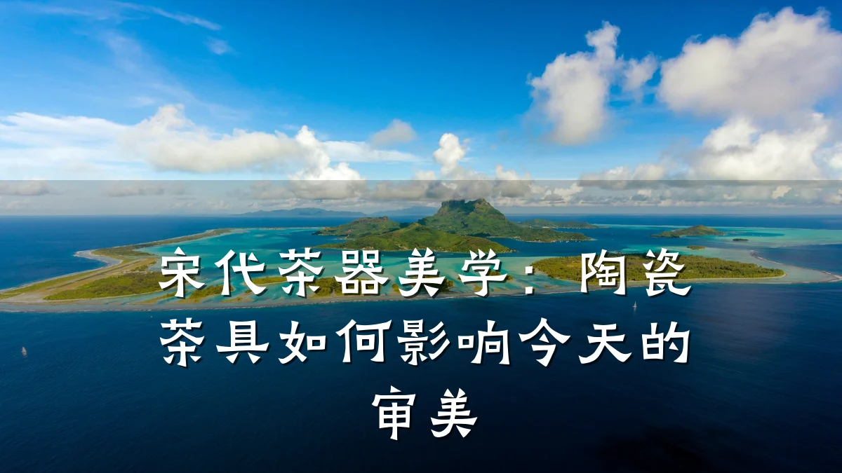 宋代茶器美学：陶瓷茶具如何影响今天的审美
