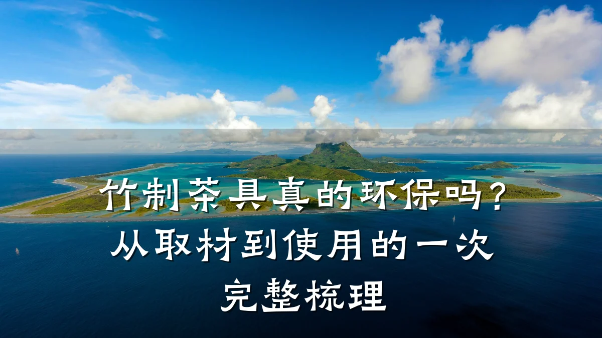 竹制茶具真的环保吗？从取材到使用的一次完整梳理