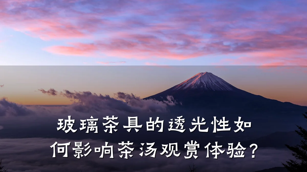 玻璃茶具的透光性如何影响茶汤观赏体验？