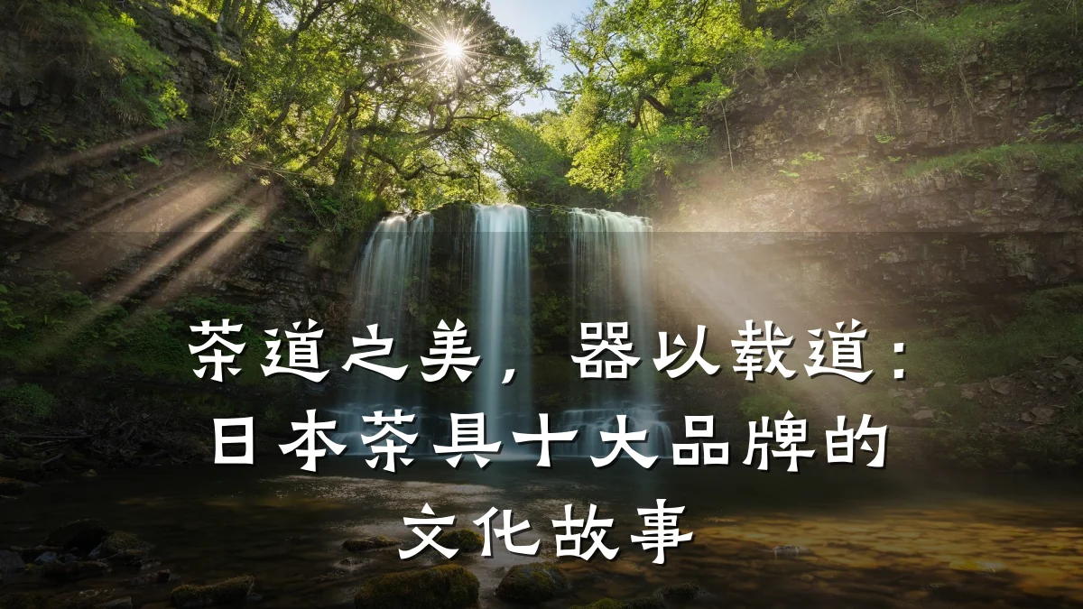 茶道之美，器以载道：日本茶具十大品牌的文化故事