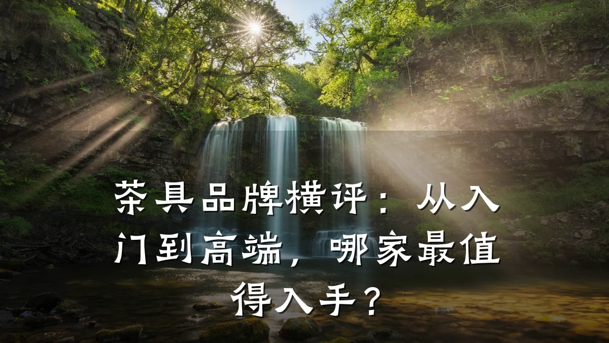 茶具品牌横评：从入门到高端，哪家最值得入手？