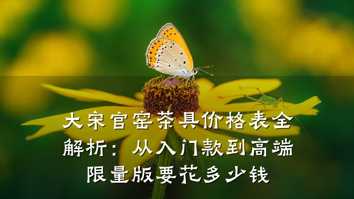 大宋官窑茶具价格表全解析：从入门款到高端限量版要花多少钱