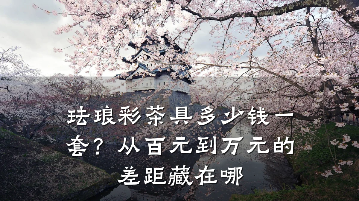 珐琅彩茶具多少钱一套？从百元到万元的差距藏在哪