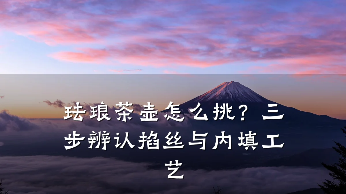 珐琅茶壶怎么挑？三步辨认掐丝与内填工艺