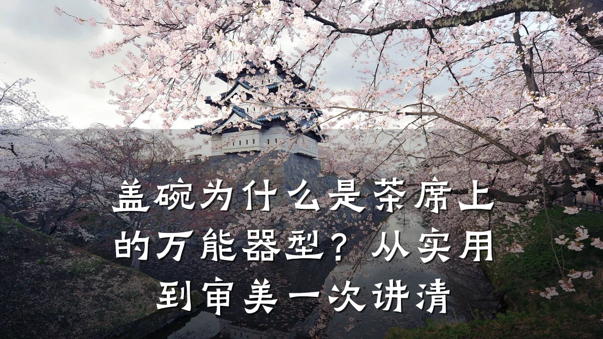盖碗为什么是茶席上的万能器型？从实用到审美一次讲清