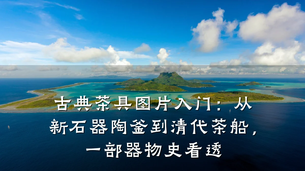 古典茶具图片入门：从新石器陶釜到清代茶船，一部器物史看透