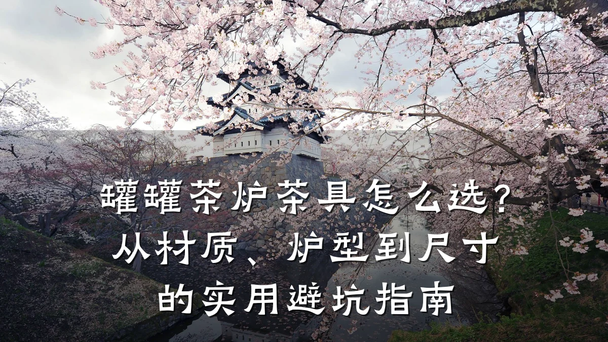 罐罐茶炉茶具怎么选？从材质、炉型到尺寸的实用避坑指南