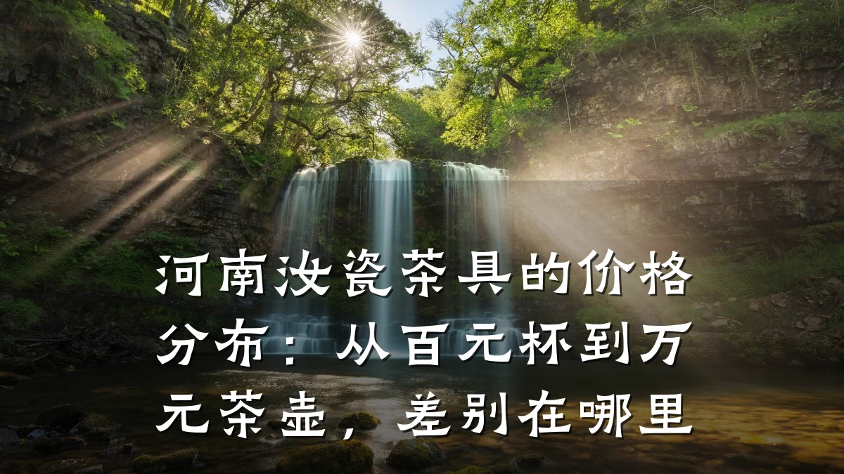 河南汝瓷茶具的价格分布：从百元杯到万元茶壶，差别在哪里