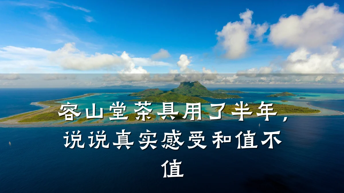 容山堂茶具用了半年，说说真实感受和值不值