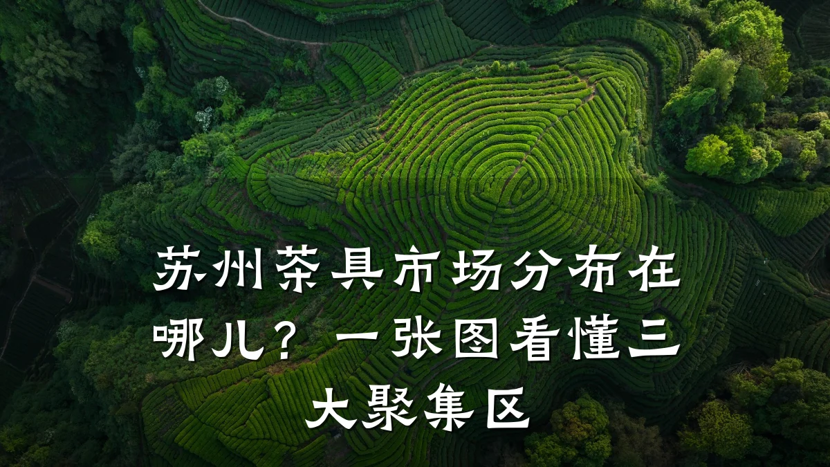 苏州茶具市场分布在哪儿？一张图看懂三大聚集区