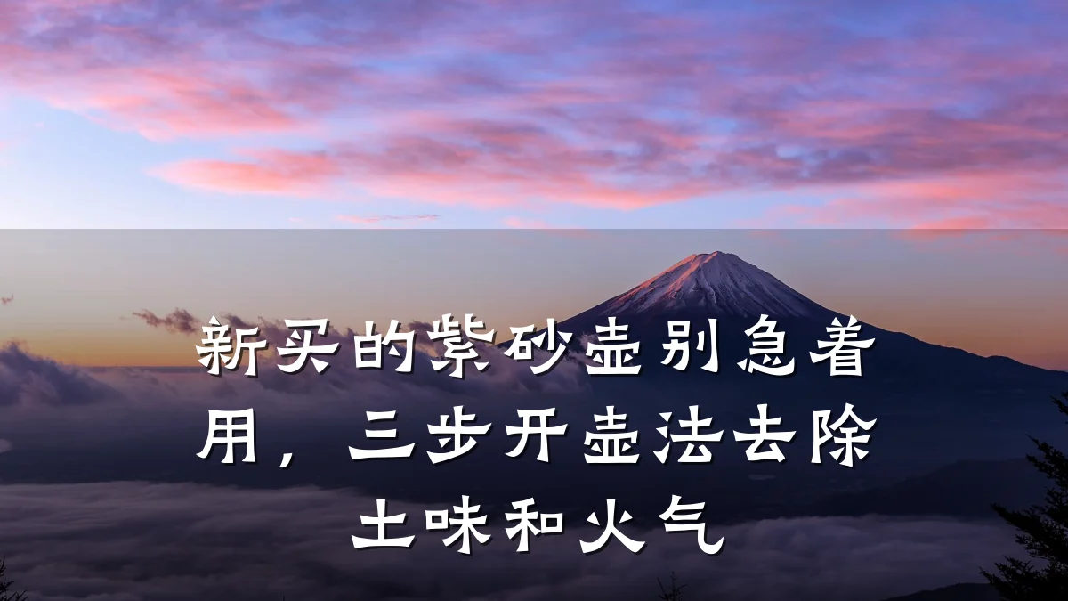 新买的紫砂壶别急着用，三步开壶法去除土味和火气