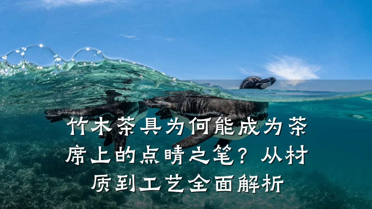 竹木茶具为何能成为茶席上的点睛之笔？从材质到工艺全面解析