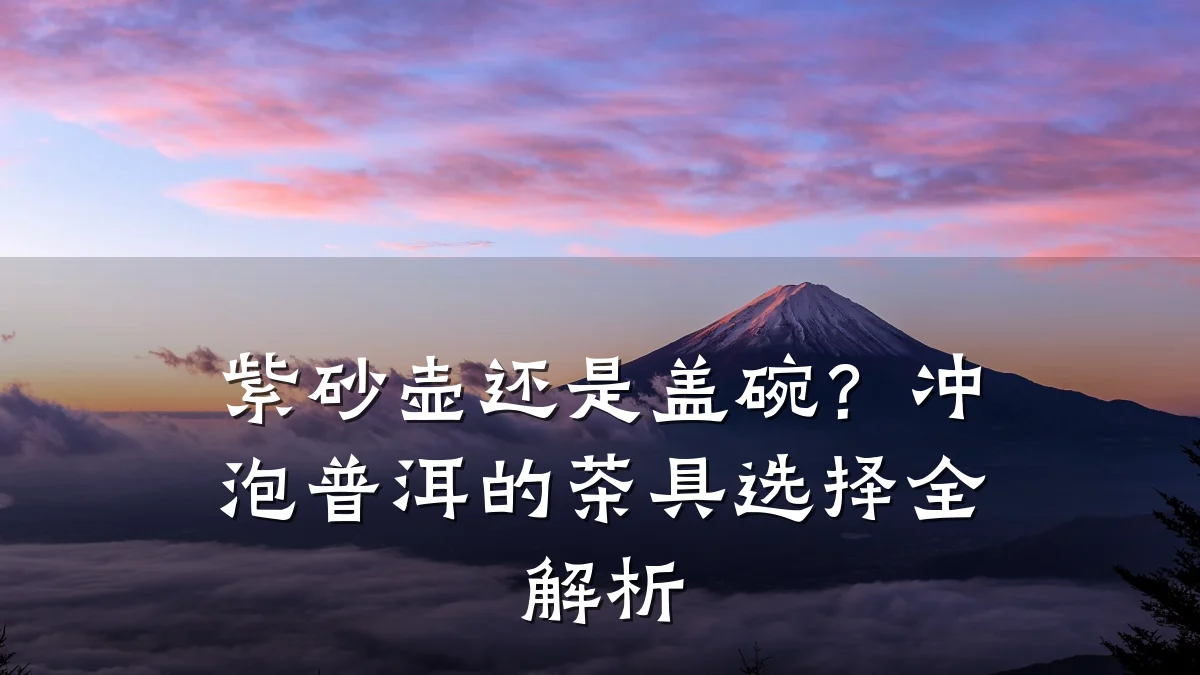 紫砂壶还是盖碗？冲泡普洱的茶具选择全解析