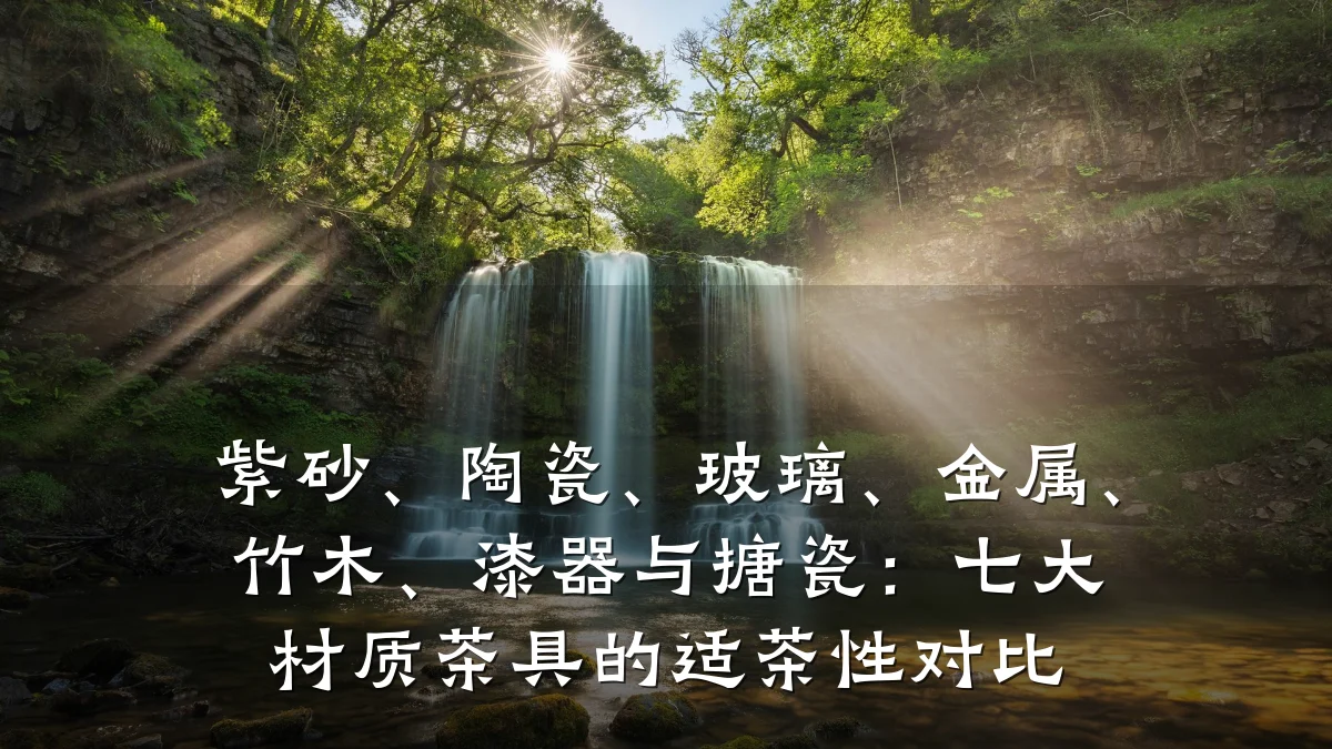 紫砂、陶瓷、玻璃、金属、竹木、漆器与搪瓷：七大材质茶具的适茶性对比