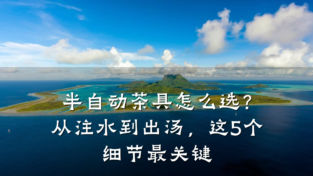 半自动茶具怎么选？从注水到出汤，这5个细节最关键
