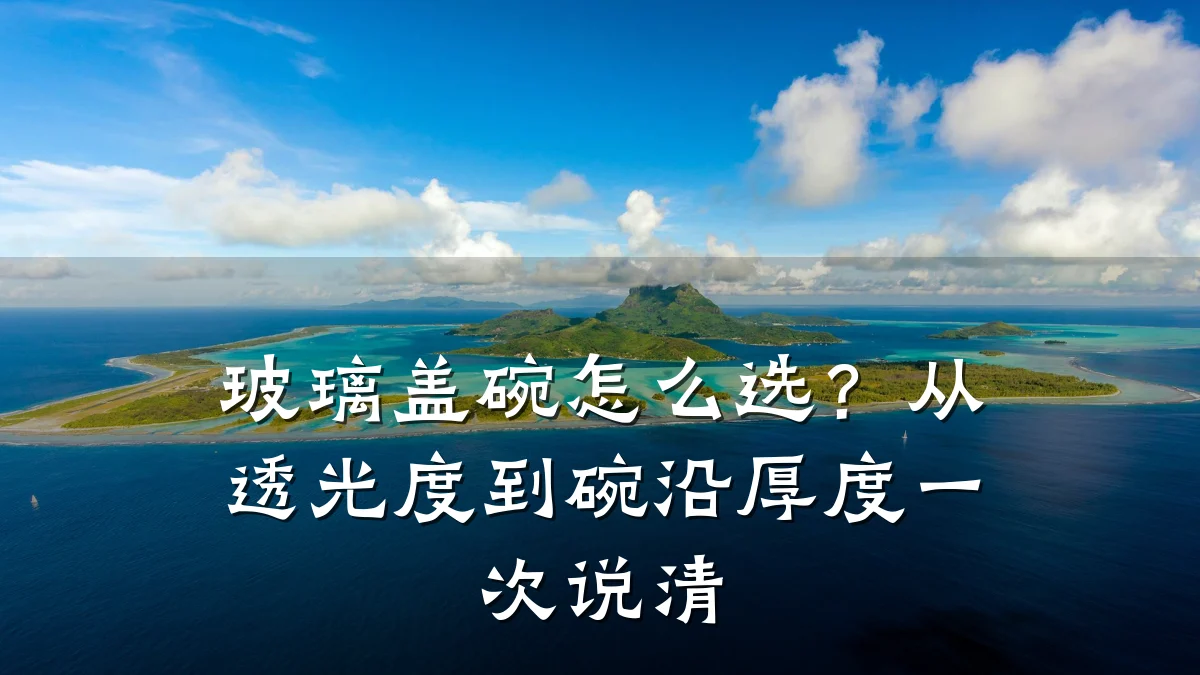 玻璃盖碗怎么选?从透光度到碗沿厚度一次说清