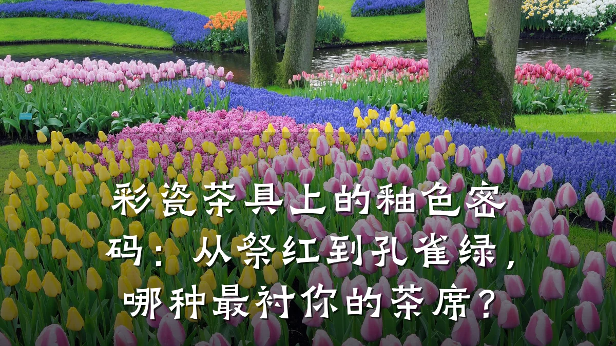 彩瓷茶具上的釉色密码:从祭红到孔雀绿,哪种最衬你的茶席?