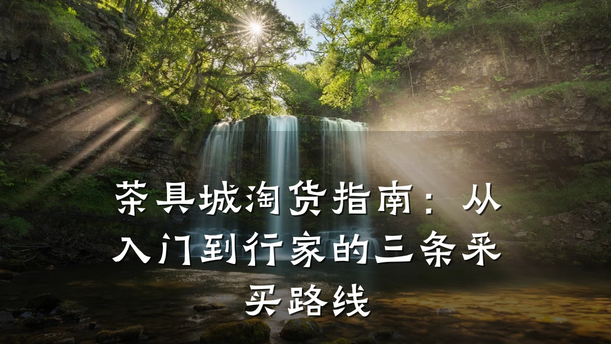 茶具城淘货指南:从入门到行家的三条采买路线