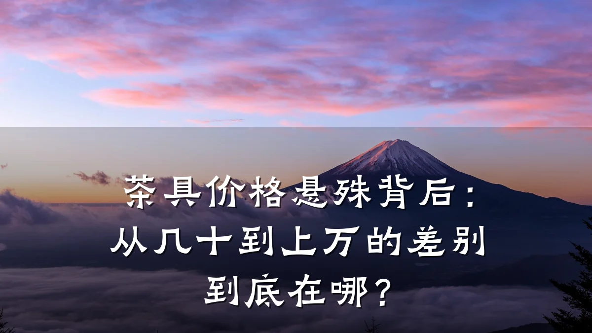 茶具价格悬殊背后:从几十到上万的差别到底在哪?