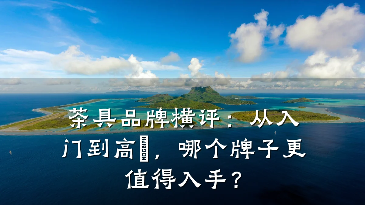茶具品牌横评：从入门到高階，哪个牌子更值得入手？