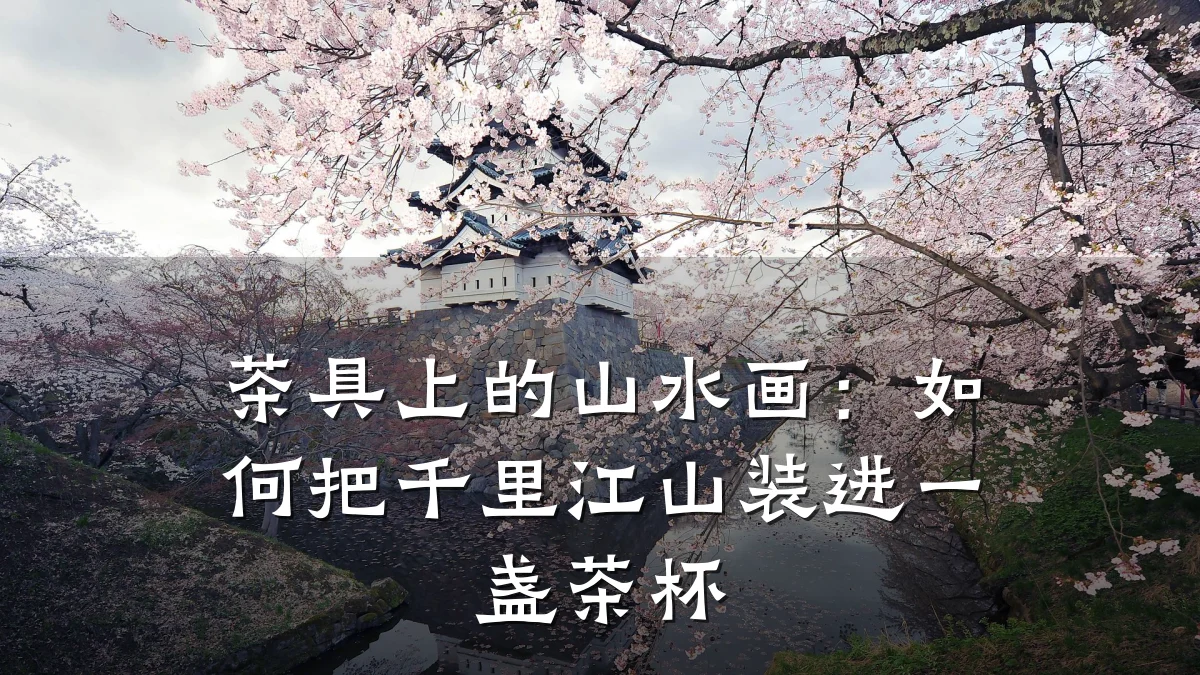 茶具上的山水画：如何把千里江山装进一盏茶杯