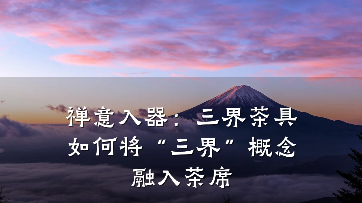 禅意入器:三界茶具如何将“三界”概念融入茶席