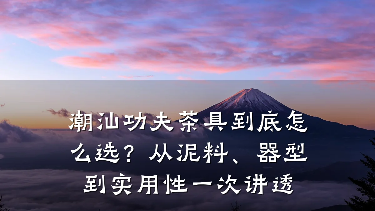 潮汕功夫茶具到底怎么选?从泥料、器型到实用性一次讲透