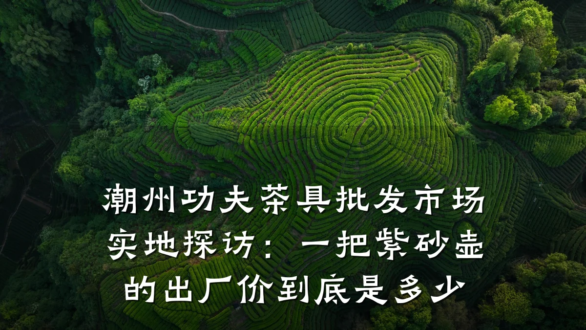 潮州功夫茶具批发市场实地探访:一把紫砂壶的出厂价到底是多少