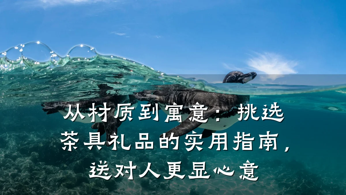 从材质到寓意:挑选茶具礼品的实用指南,送对人更显心意