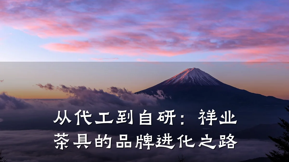 从代工到自研:祥业茶具的品牌进化之路