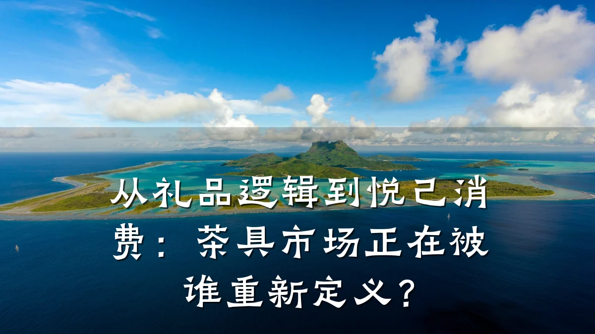 从礼品逻辑到悦己消费:茶具市场正在被谁重新定义?