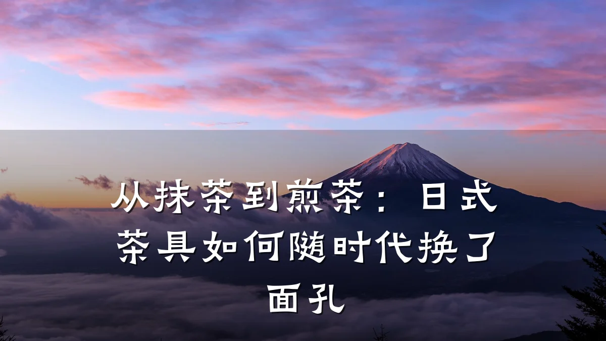 从抹茶到煎茶:日式茶具如何随时代换了面孔