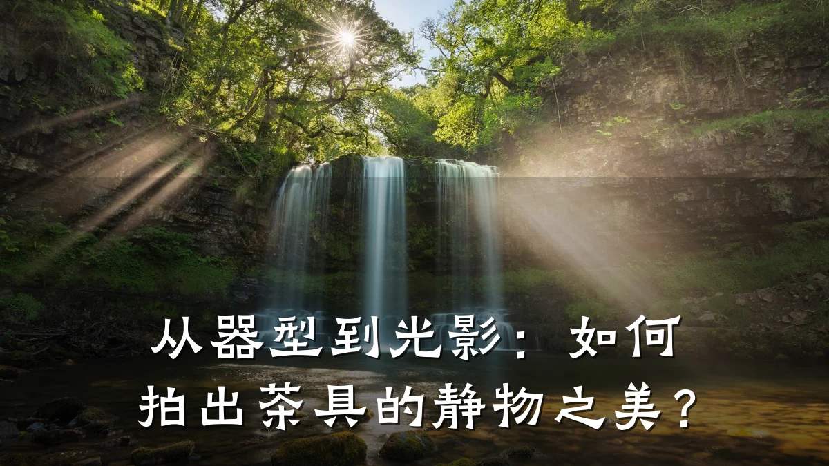 从器型到光影:如何拍出茶具的静物之美?
