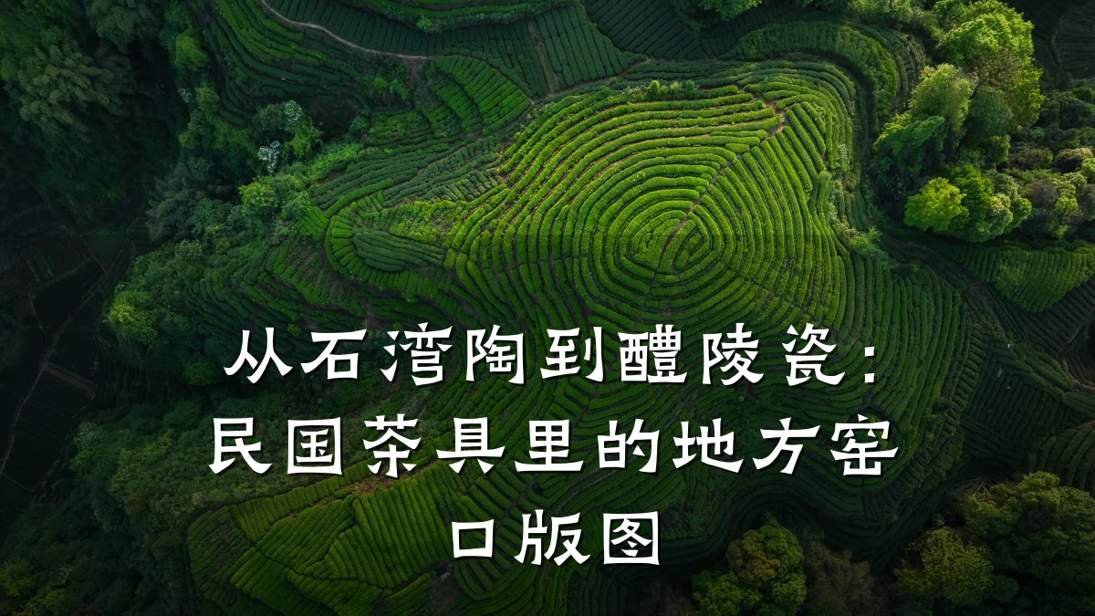 从石湾陶到醴陵瓷:民国茶具里的地方窑口版图