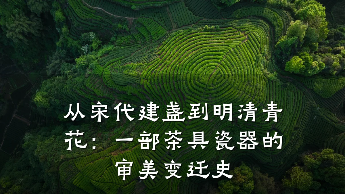 从宋代建盏到明清青花:一部茶具瓷器的审美变迁史