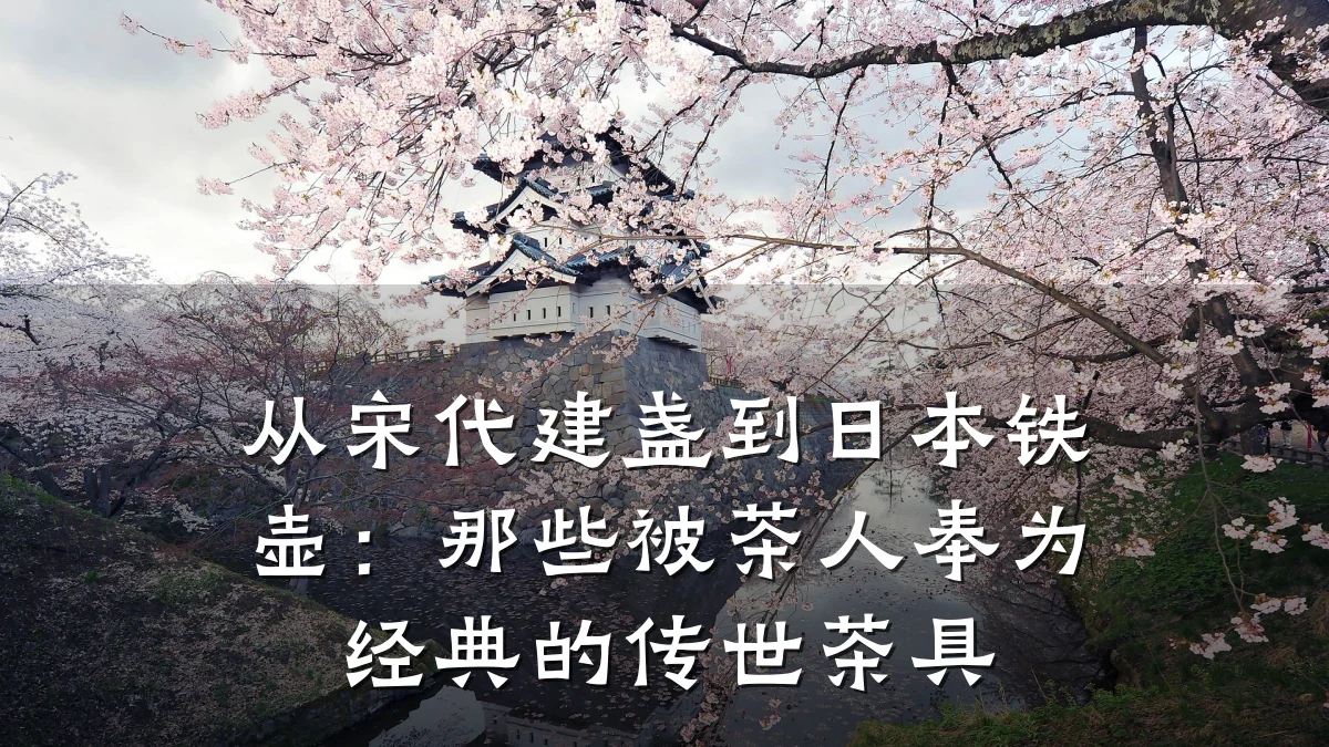 从宋代建盏到日本铁壶:那些被茶人奉为经典的传世茶具