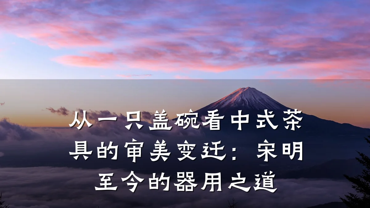 从一只盖碗看中式茶具的审美变迁:宋明至今的器用之道
