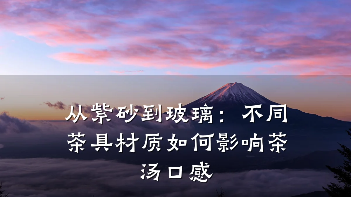 从紫砂到玻璃:不同茶具材质如何影响茶汤口感
